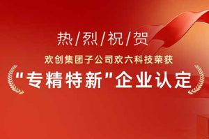 喜报！热烈祝贺开云手机客户端_开云(中国)官方集团子公司欢六科技荣获“专精特新”企业认定